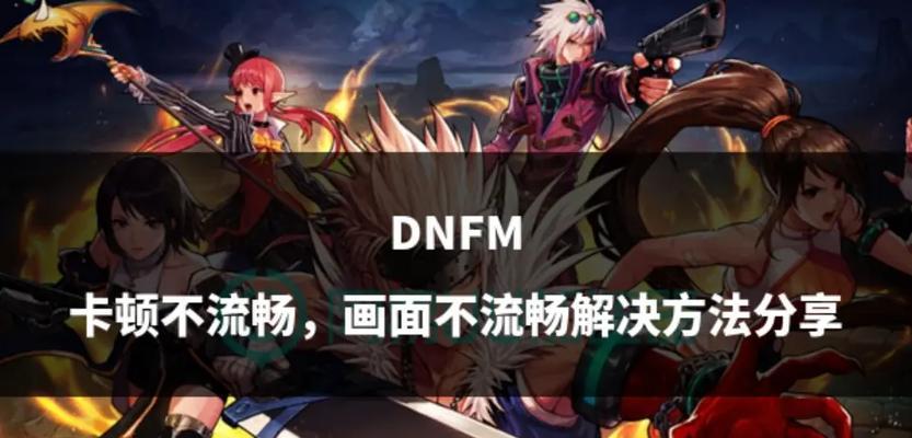 dnf卡顿怎么调整？游戏画面不流畅怎么办？